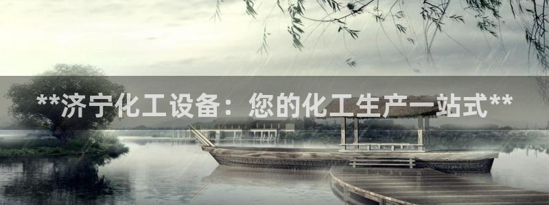 新航娱乐公司旗下艺人：**济宁化工设备：您的化工生
