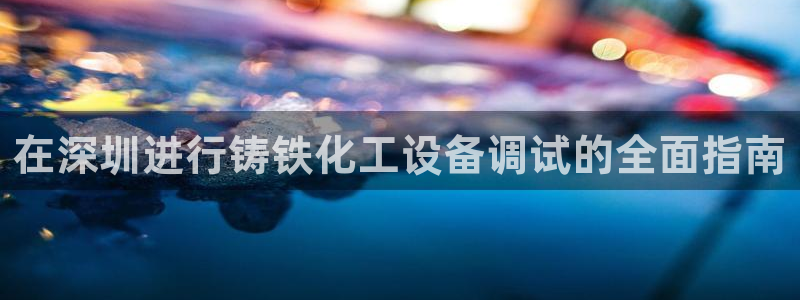 新航娱乐的创始人是谁呀：在深圳进行铸铁化工设备调试