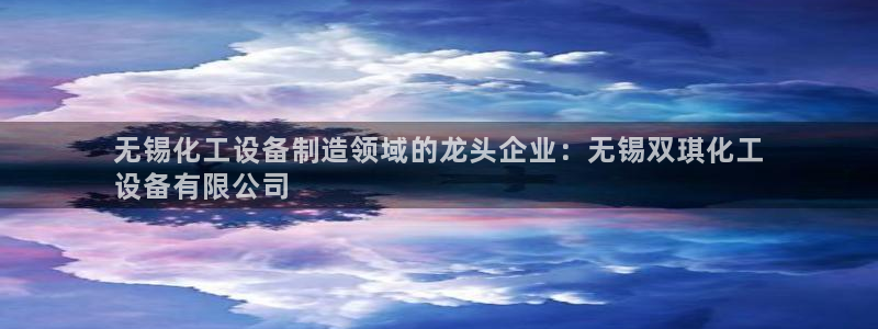 新航娱乐背后的老板：无锡化工设备制造领域的龙头企业