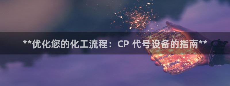 新航娱乐的创始人简介：**优化您的化工流程：CP 代号设备的