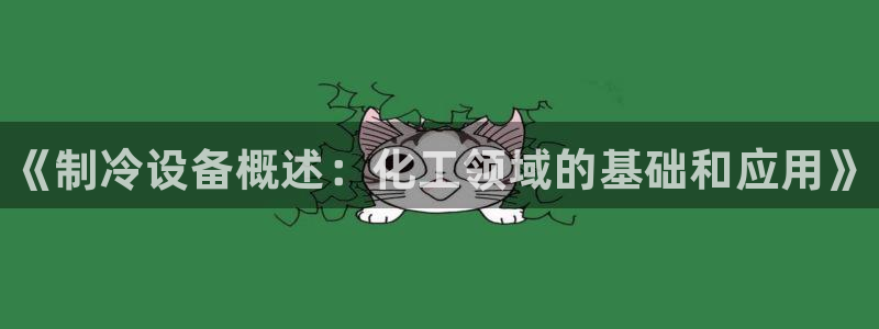 新航娱乐官网最新版本更新内容：《制冷设备概述：化工