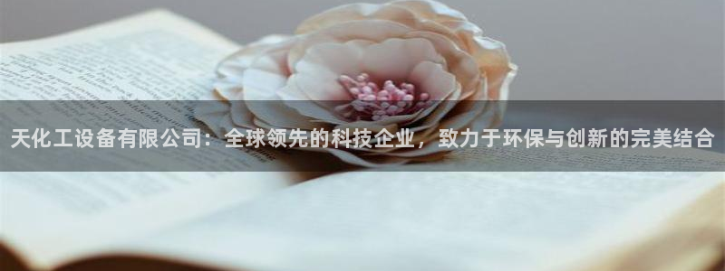 新航娱乐扣款怎么退款申请：天化工设备有限公司：全球领先的科技