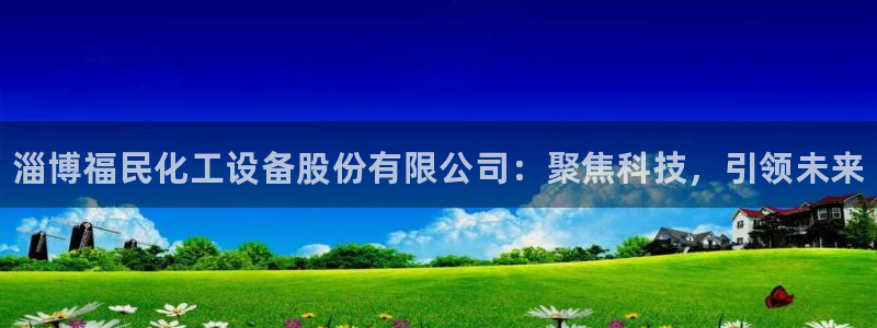 新航娱乐官网下载安装：淄博福民化工设备股份有限公司